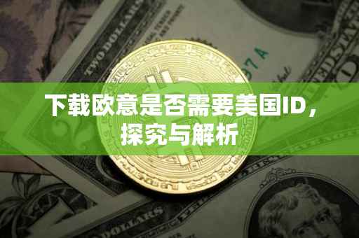 下载欧意是否需要美国ID，探究与解析