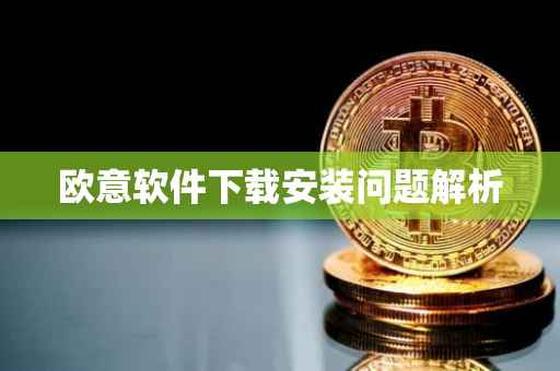 欧意软件下载安装问题解析