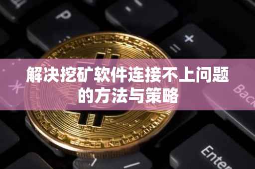 解决挖矿软件连接不上问题的方法与策略
