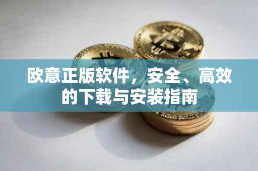 欧意正版软件，安全、高效的下载与安装指南