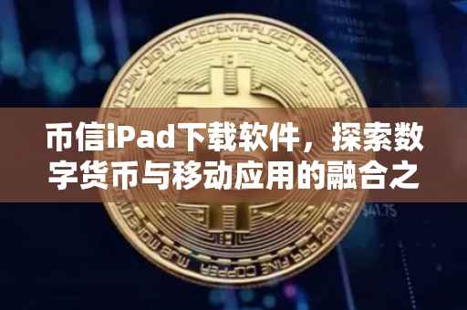 币信iPad下载软件，探索数字货币与移动应用的融合之道