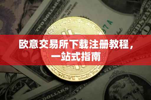 欧意交易所下载注册教程，一站式指南