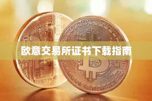 欧意交易所证书下载指南