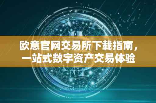 欧意官网交易所下载指南，一站式数字资产交易体验