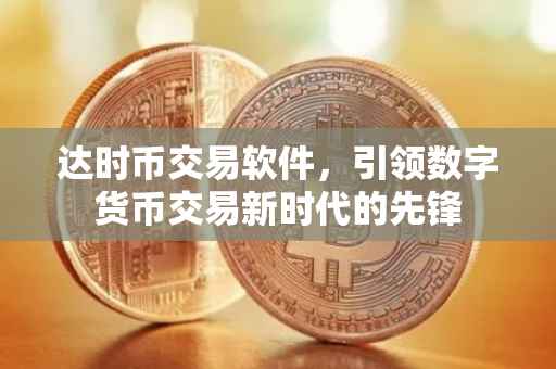 达时币交易软件，引领数字货币交易新时代的先锋