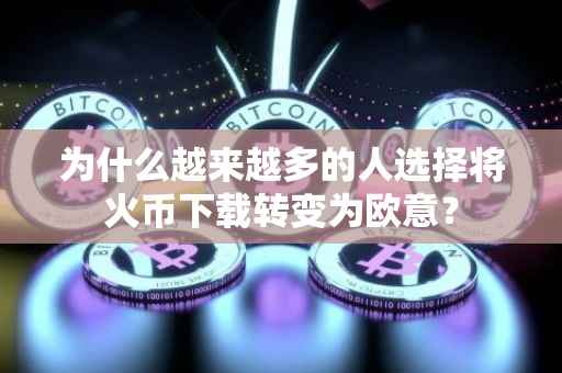 为什么越来越多的人选择将火币下载转变为欧意？
