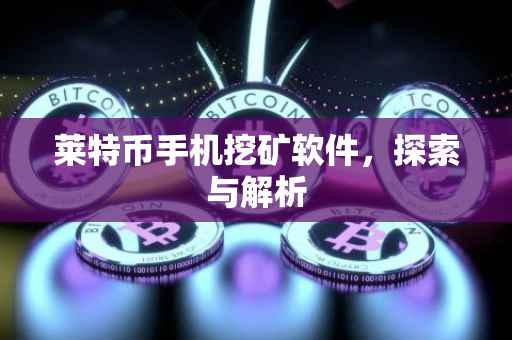莱特币手机挖矿软件，探索与解析