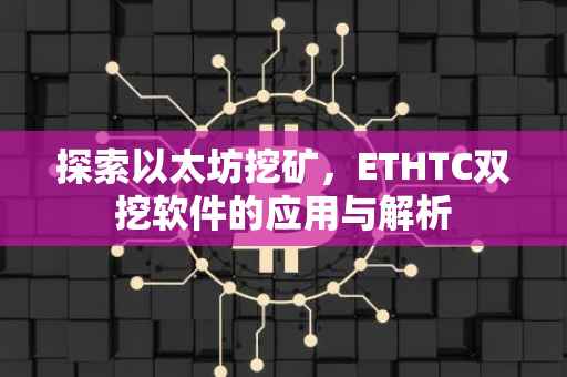 探索以太坊挖矿，ETHTC双挖软件的应用与解析