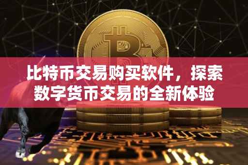 比特币交易购买软件，探索数字货币交易的全新体验