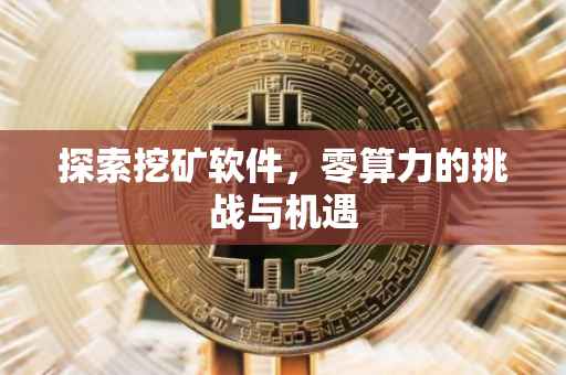 探索挖矿软件，零算力的挑战与机遇