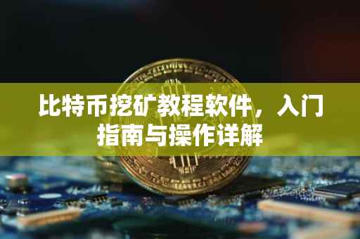 比特币挖矿教程软件，入门指南与操作详解