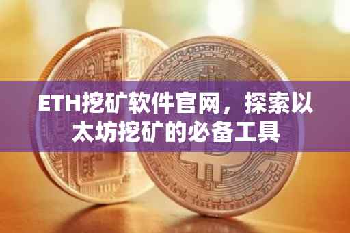 ETH挖矿软件官网，探索以太坊挖矿的必备工具