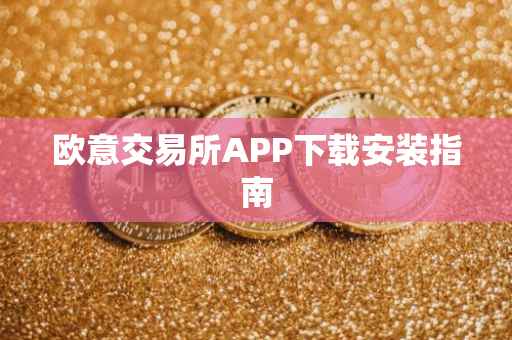 欧意交易所APP下载安装指南