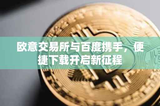 欧意交易所与百度携手，便捷下载开启新征程
