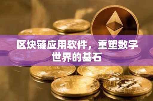 区块链应用软件，重塑数字世界的基石