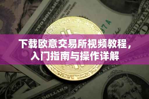 下载欧意交易所视频教程，入门指南与操作详解
