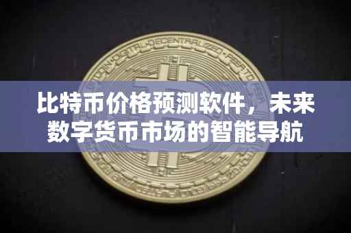比特币价格预测软件，未来数字货币市场的智能导航
