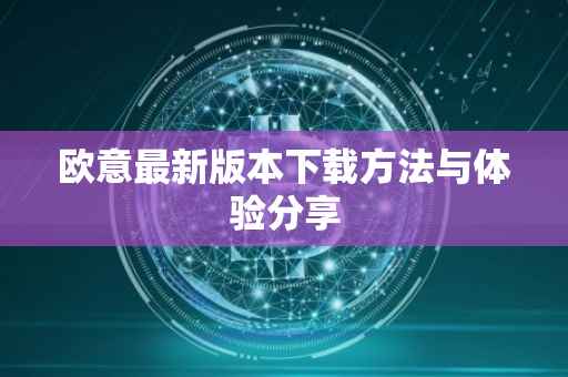 欧意最新版本下载方法与体验分享