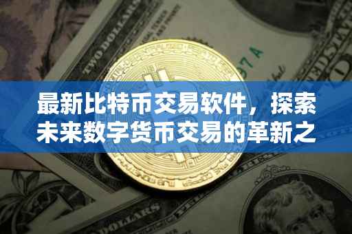 最新比特币交易软件，探索未来数字货币交易的革新之路
