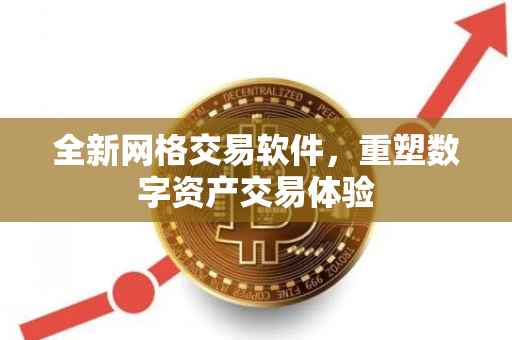 全新网格交易软件，重塑数字资产交易体验
