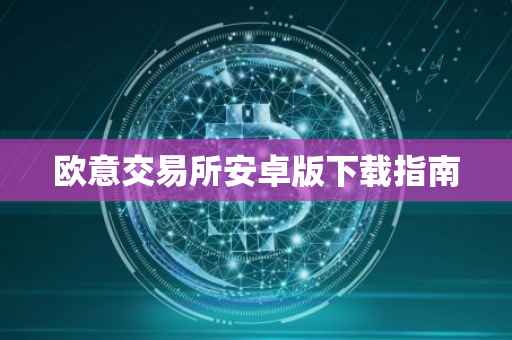 欧意交易所安卓版下载指南