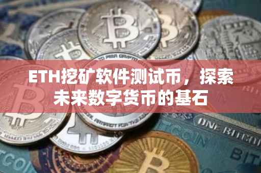 ETH挖矿软件测试币，探索未来数字货币的基石