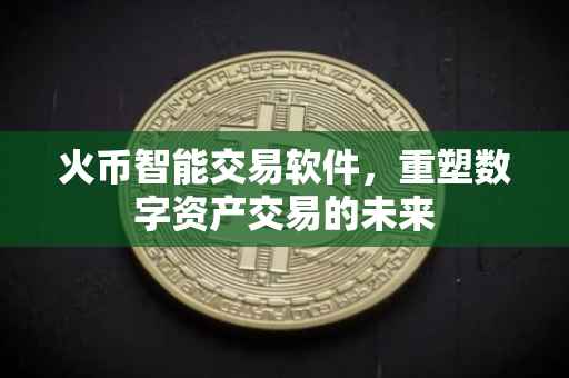 火币智能交易软件，重塑数字资产交易的未来