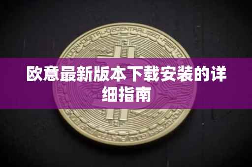 欧意最新版本下载安装的详细指南