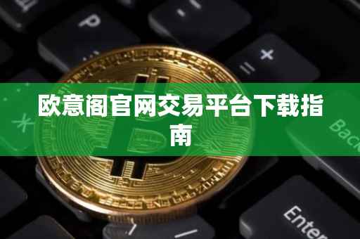 欧意阁官网交易平台下载指南