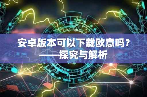 安卓版本可以下载欧意吗？——探究与解析