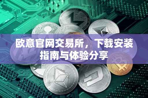欧意官网交易所，下载安装指南与体验分享