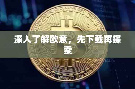 深入了解欧意，先下载再探索