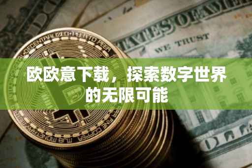 欧欧意下载，探索数字世界的无限可能