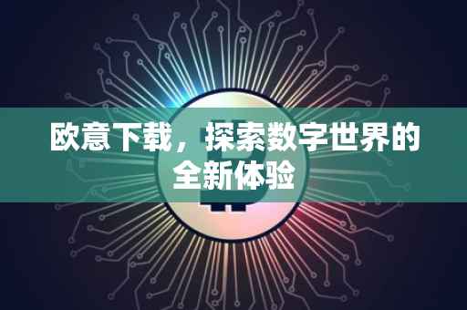 欧意下载，探索数字世界的全新体验