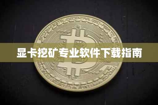 显卡挖矿专业软件下载指南