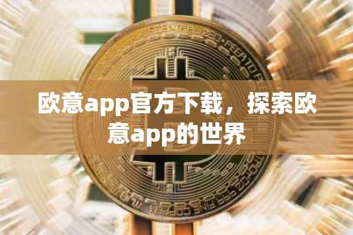 欧意app官方下载，探索欧意app的世界
