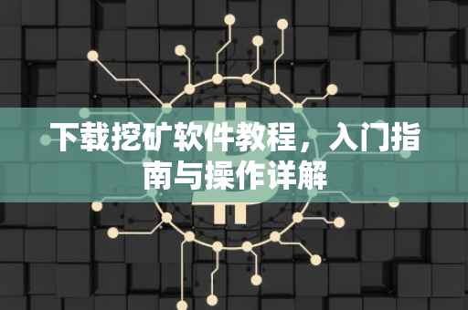 下载挖矿软件教程，入门指南与操作详解