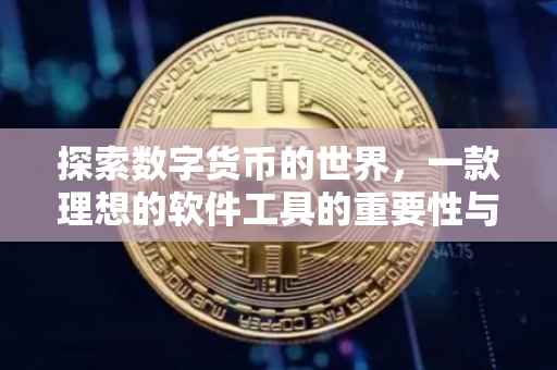 探索数字货币的世界，一款理想的软件工具的重要性与功能特点