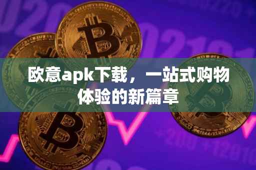 欧意apk下载，一站式购物体验的新篇章