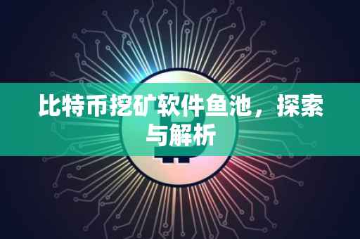 比特币挖矿软件鱼池，探索与解析