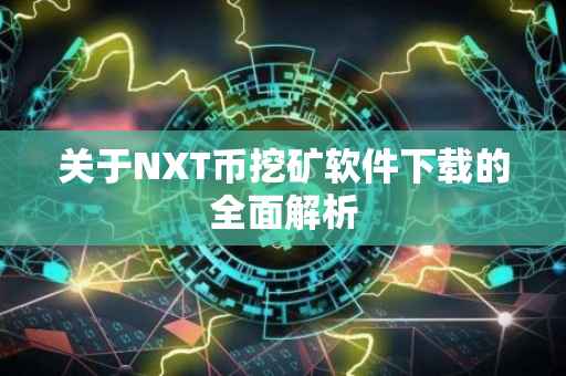 关于NXT币挖矿软件下载的全面解析