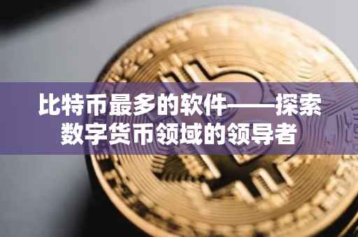比特币最多的软件——探索数字货币领域的领导者