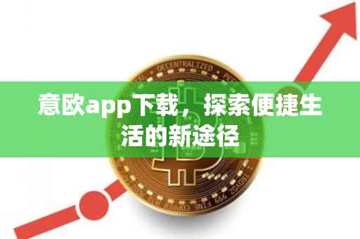 意欧app下载，探索便捷生活的新途径