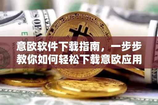 意欧软件下载指南，一步步教你如何轻松下载意欧应用