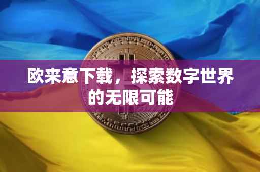 欧来意下载，探索数字世界的无限可能
