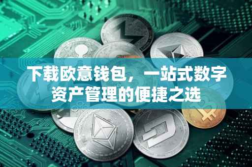 下载欧意钱包，一站式数字资产管理的便捷之选