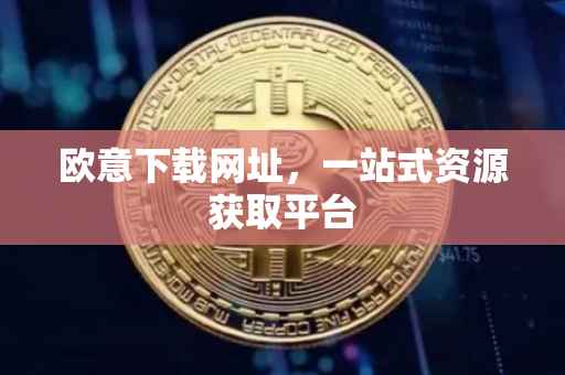 欧意下载网址，一站式资源获取平台