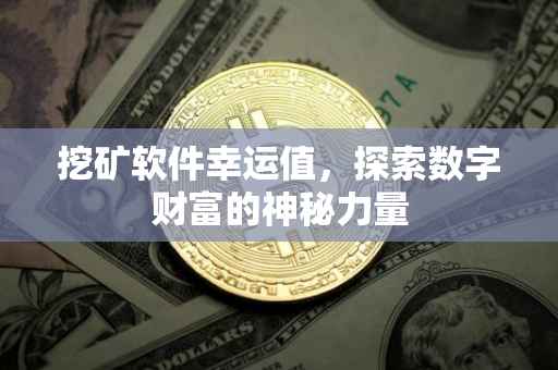 挖矿软件幸运值，探索数字财富的神秘力量