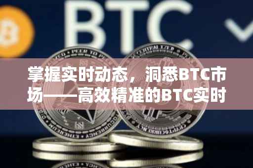 掌握实时动态，洞悉BTC市场——高效精准的BTC实时盯盘软件