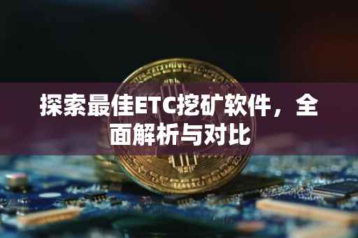 探索最佳ETC挖矿软件，全面解析与对比